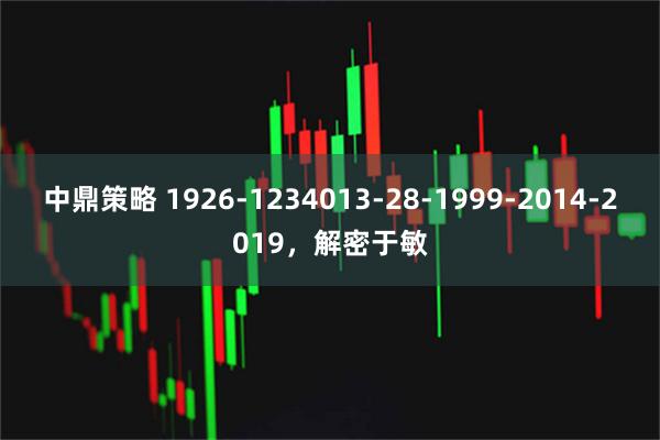中鼎策略 1926-1234013-28-1999-2014-2019，解密于敏