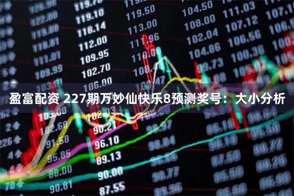 盈富配资 227期万妙仙快乐8预测奖号：大小分析